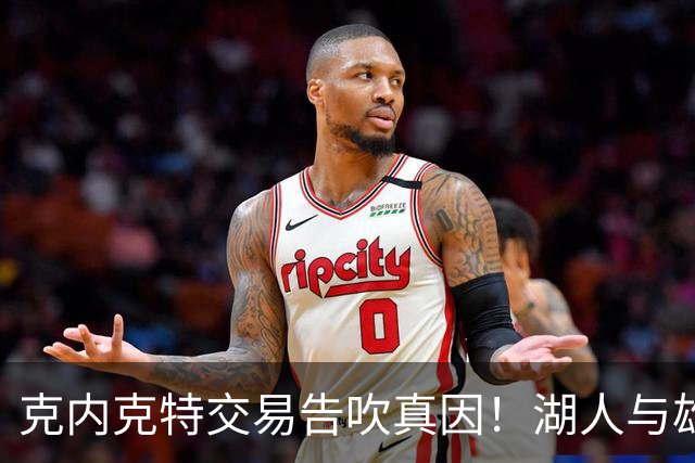 克内克特交易告吹真因！湖人与雄鹿没谈拢：拒绝满足选秀权补偿条件
